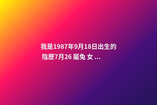 我是1987年9月18日出生的 陰歷7月26 屬兔 女 勞煩幫我看看今年的運(yùn)勢？謝謝 1987年女兔婚姻狀況-第1張-觀點-玄機(jī)派
